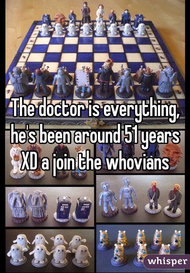 The doctor is everything, he's been around 51 years XD a join the whovians 