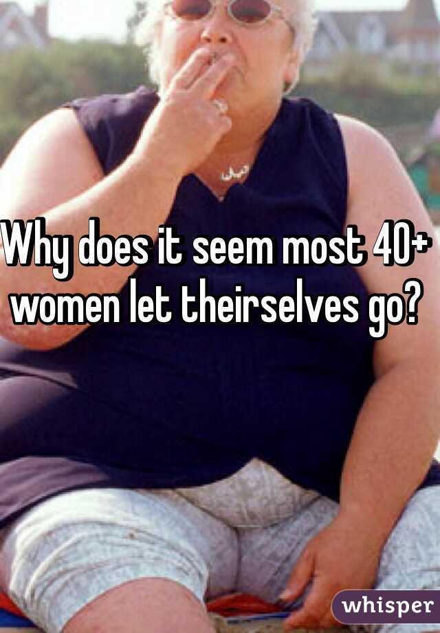 Why does it seem most 40+ women let theirselves go?