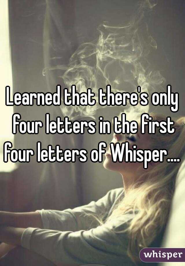 Learned that there's only four letters in the first four letters of Whisper.... 