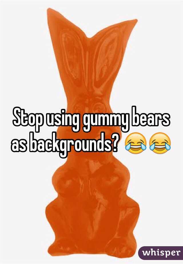 Stop using gummy bears as backgrounds? 😂😂