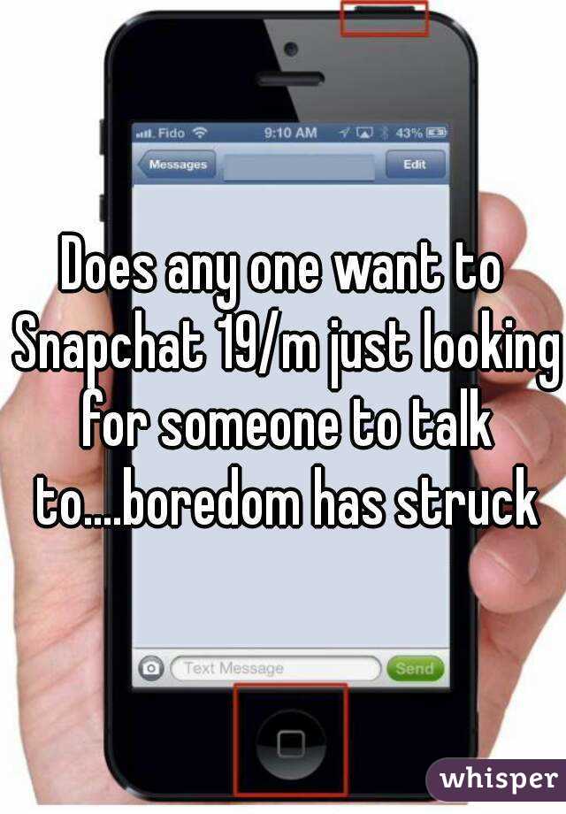 Does any one want to Snapchat 19/m just looking for someone to talk to....boredom has struck