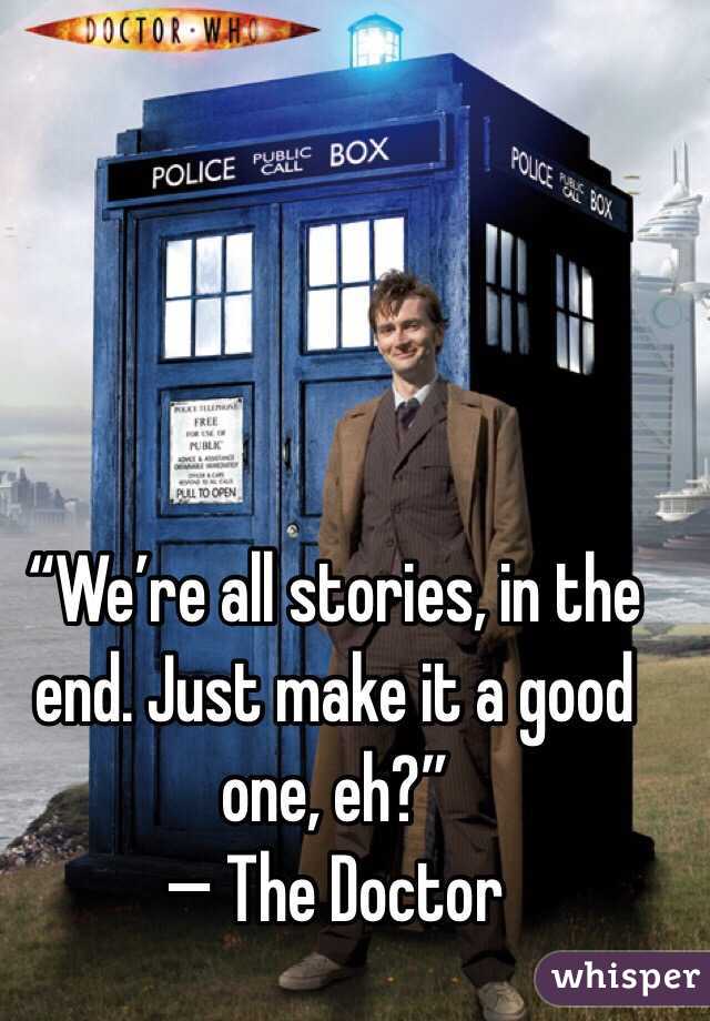 “We’re all stories, in the end. Just make it a good one, eh?”
— The Doctor 