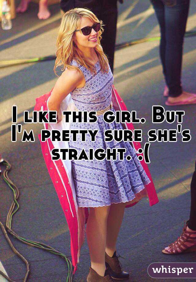 I like this girl. But I'm pretty sure she's straight. :(