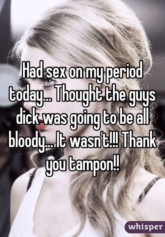 Had sex on my period today... Thought the guys dick was going to be all bloody... It wasn't!!! Thank you tampon!!
