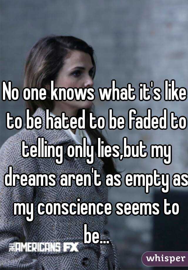 No one knows what it's like to be hated to be faded to telling only lies,but my dreams aren't as empty as my conscience seems to be...