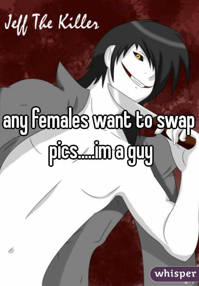 any females want to swap pics.....im a guy