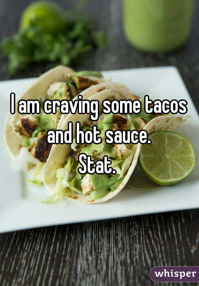 I am craving some tacos and hot sauce. 
Stat. 


