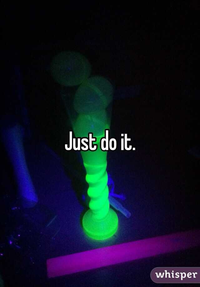 Just do it.