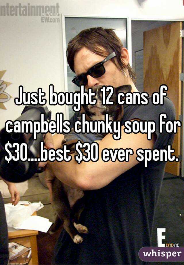 Just bought 12 cans of campbells chunky soup for $30....best $30 ever spent. 