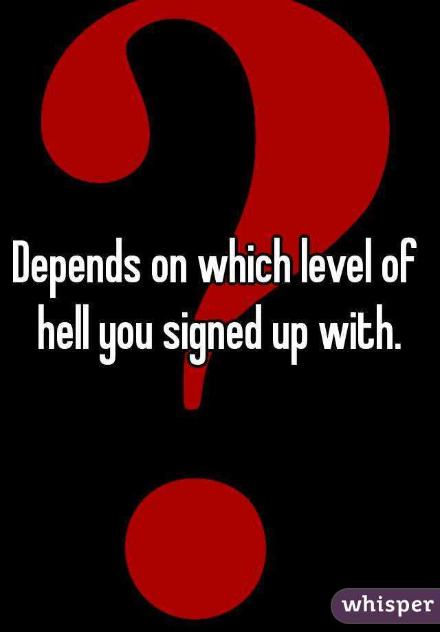 Depends on which level of hell you signed up with.