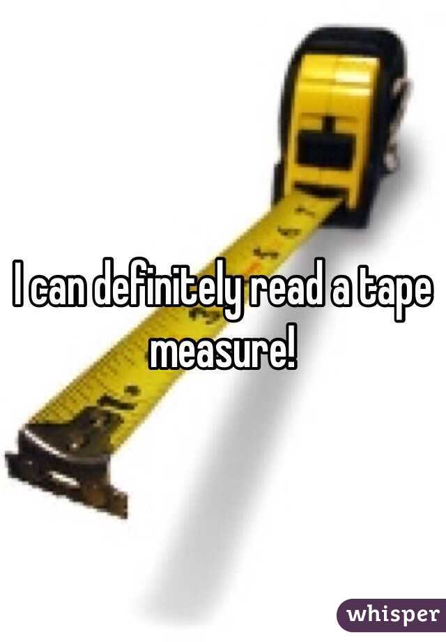 I can definitely read a tape measure!