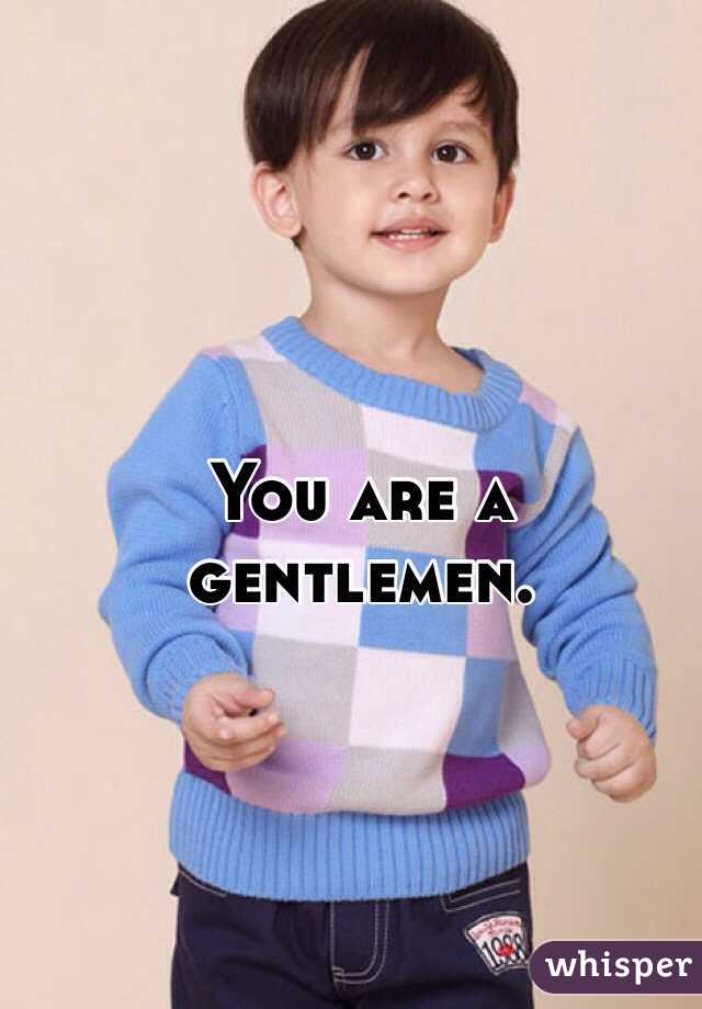 You are a gentlemen.