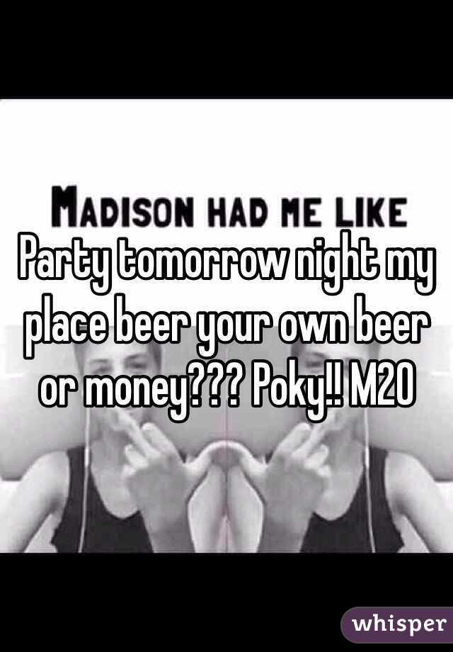 Party tomorrow night my place beer your own beer or money??? Poky!! M20