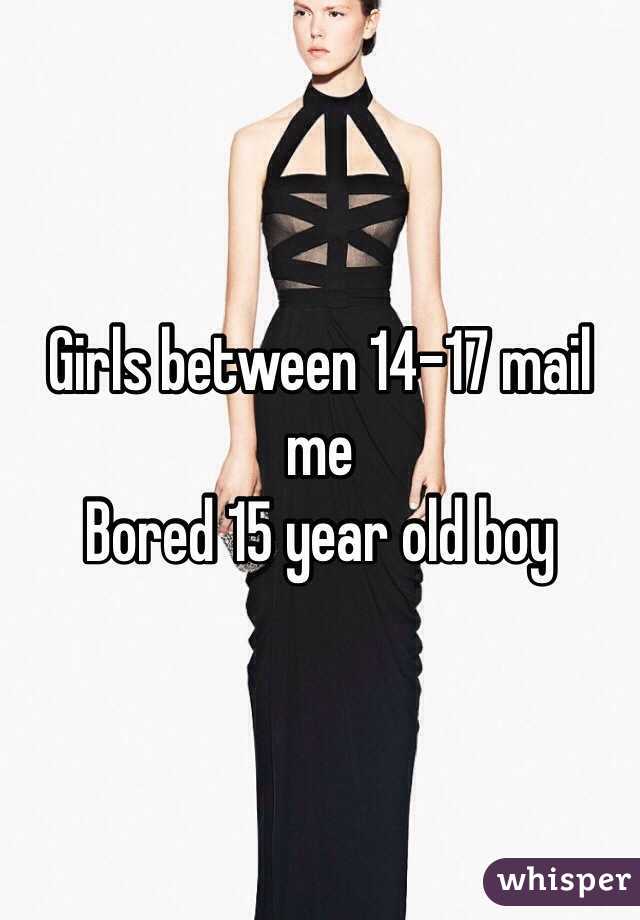 Girls between 14-17 mail me 
Bored 15 year old boy