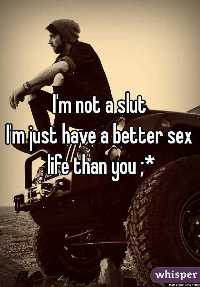 I'm not a slut
I'm just have a better sex life than you ;*