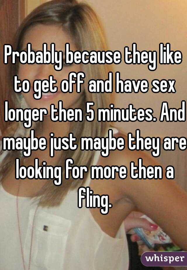 Probably because they like to get off and have sex longer then 5 minutes. And maybe just maybe they are looking for more then a fling.