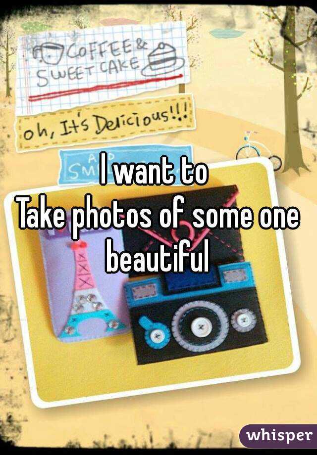 I want to 
Take photos of some one beautiful 
