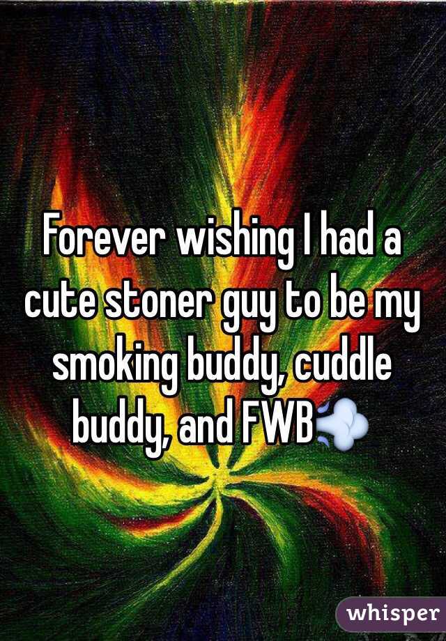 Forever wishing I had a cute stoner guy to be my smoking buddy, cuddle buddy, and FWB💨