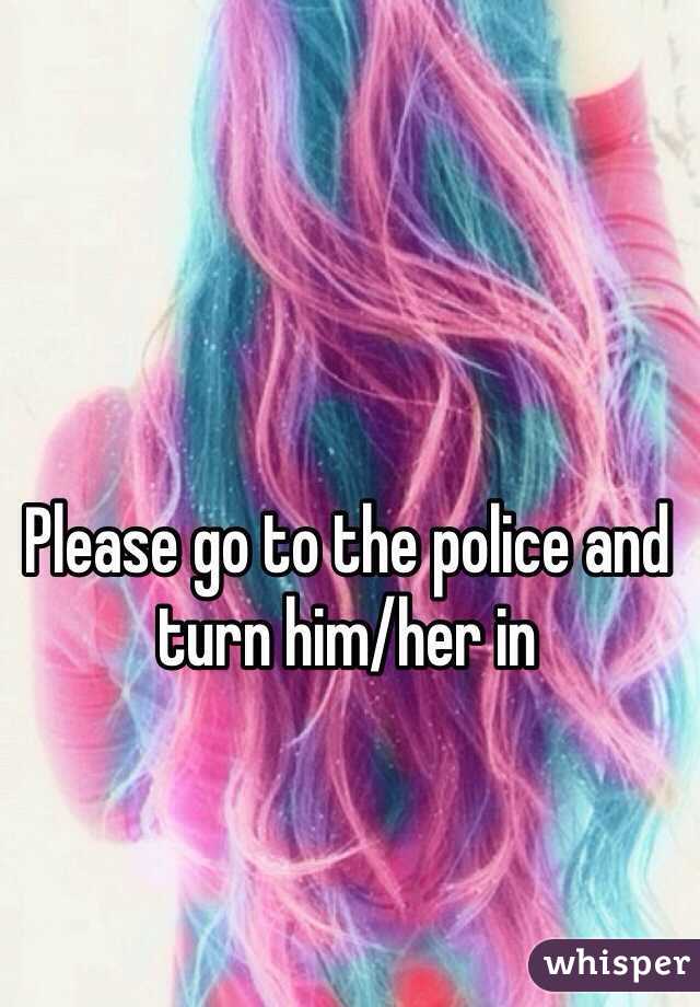 Please go to the police and turn him/her in