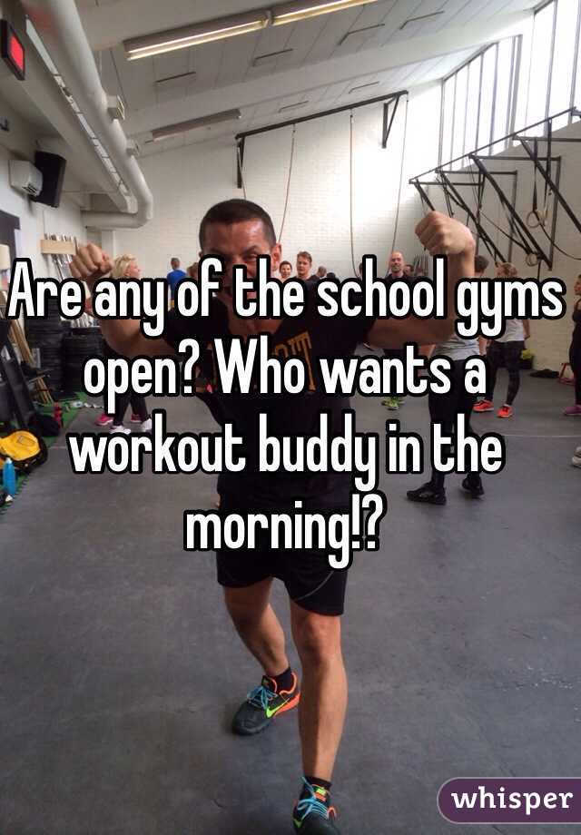 Are any of the school gyms open? Who wants a workout buddy in the morning!?