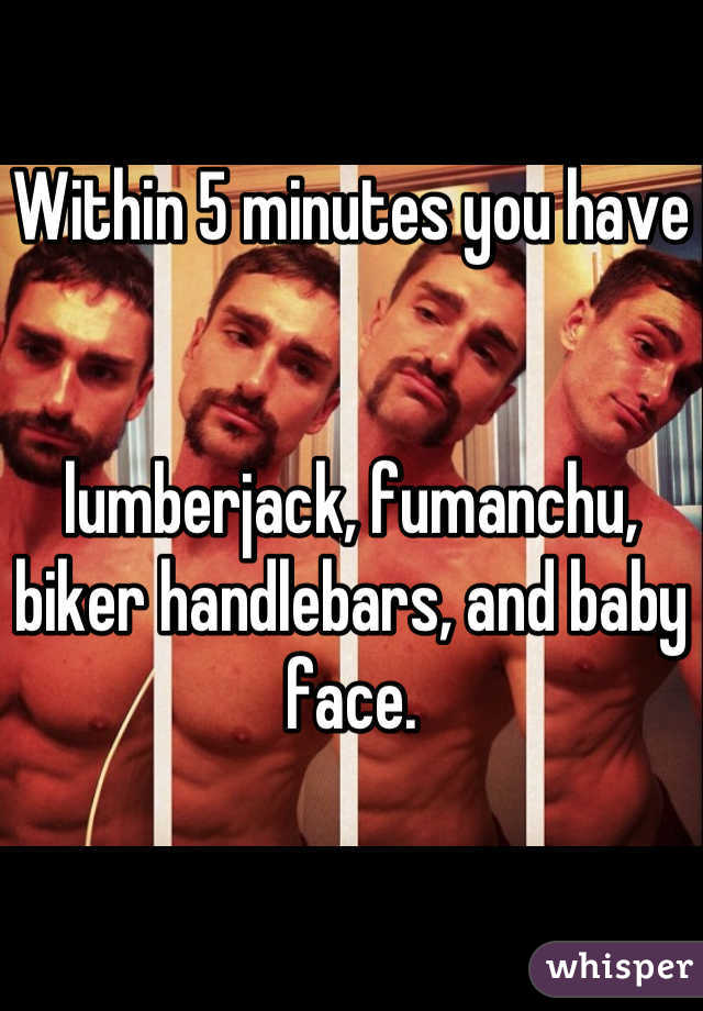 Within 5 minutes you have 


lumberjack, fumanchu, biker handlebars, and baby face.