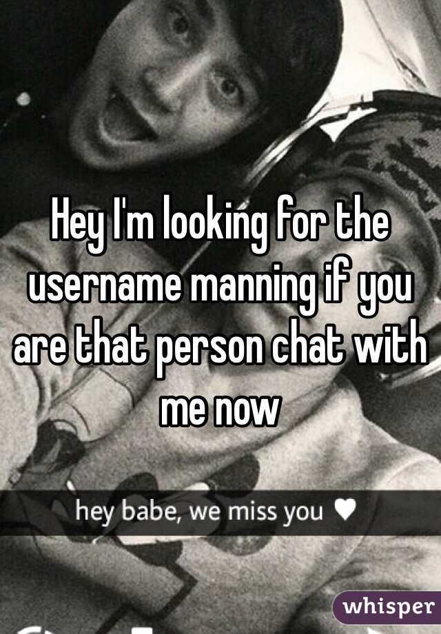 Hey I'm looking for the username manning if you are that person chat with me now 