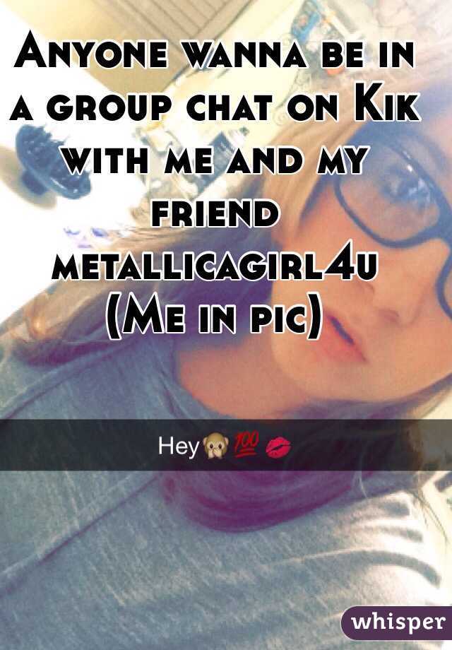 Anyone wanna be in a group chat on Kik with me and my friend 
metallicagirl4u
(Me in pic)