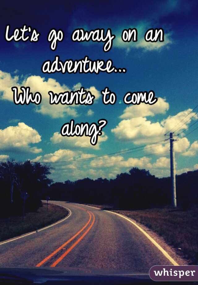 Let's go away on an adventure...
Who wants to come along?