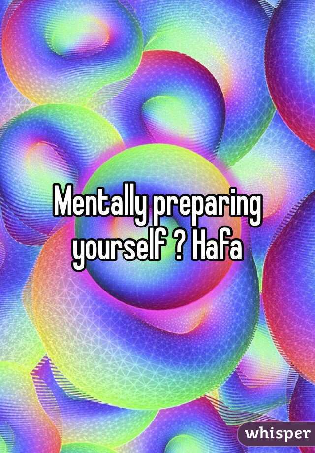 Mentally preparing yourself ? Hafa 