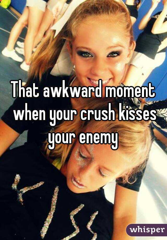 That awkward moment when your crush kisses your enemy 