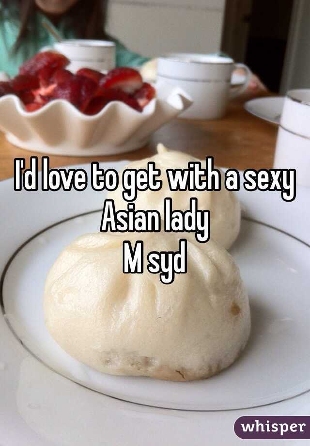 I'd love to get with a sexy Asian lady
M syd