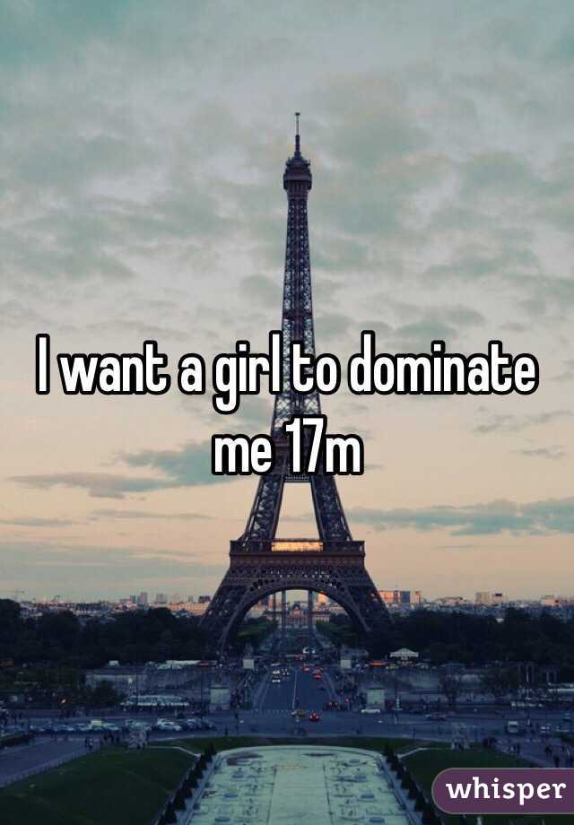 I want a girl to dominate me 17m