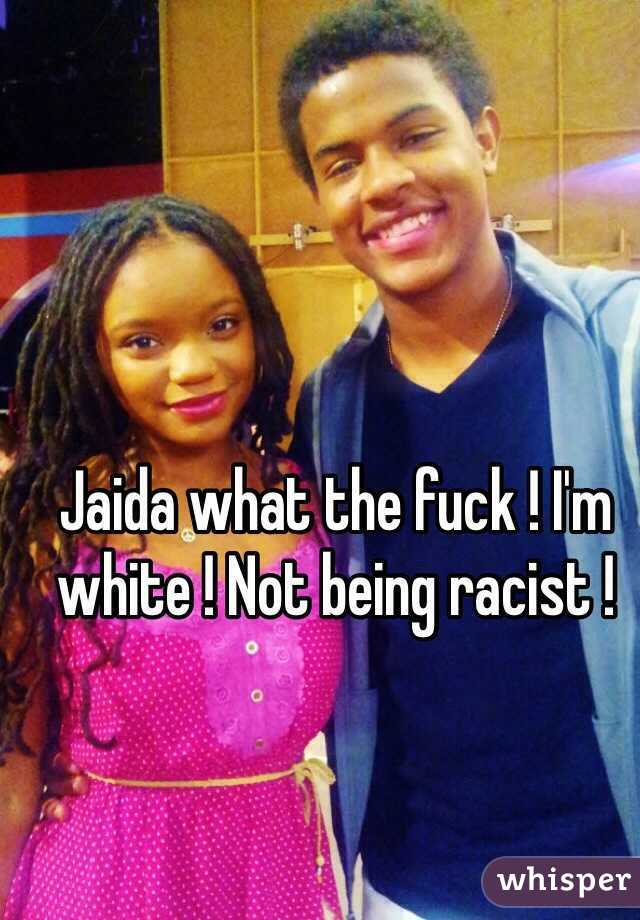 Jaida what the fuck ! I'm white ! Not being racist !