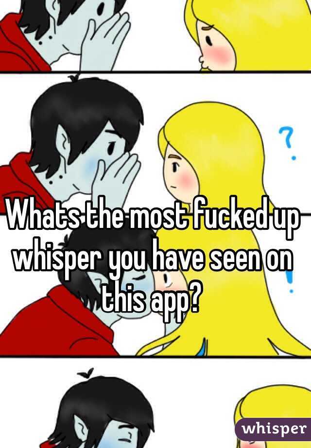 Whats the most fucked up whisper you have seen on this app?