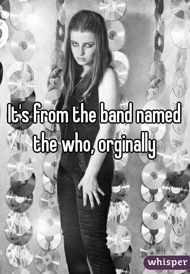 It's from the band named the who, orginally 