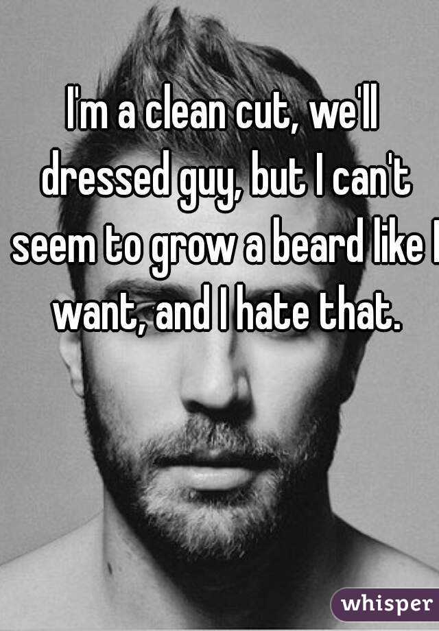 I'm a clean cut, we'll dressed guy, but I can't seem to grow a beard like I want, and I hate that.