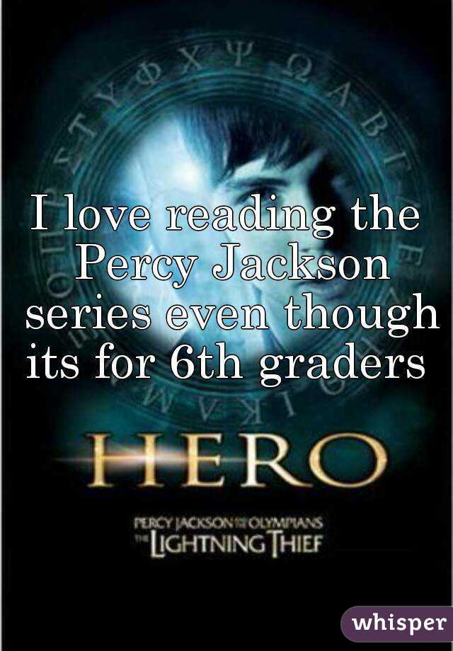 I love reading the Percy Jackson series even though its for 6th graders 