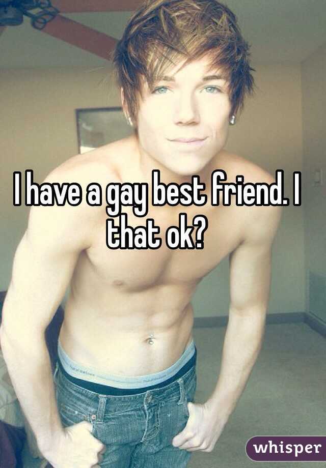 I have a gay best friend. I that ok?