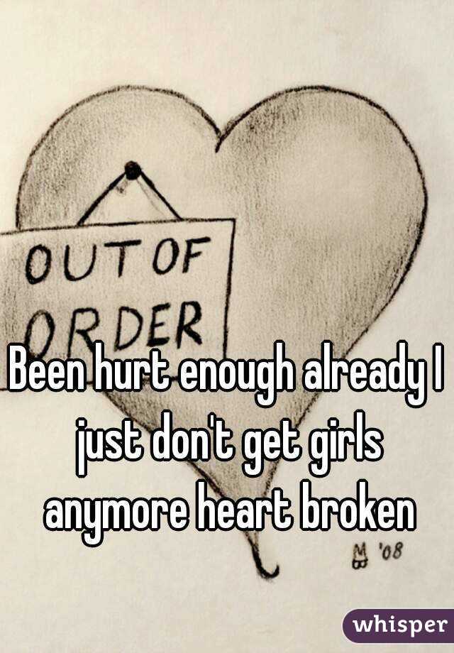 Been hurt enough already I just don't get girls anymore heart broken