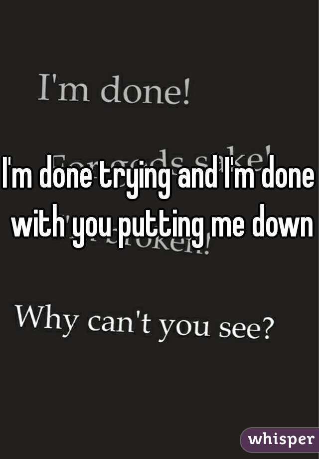 I'm done trying and I'm done with you putting me down
