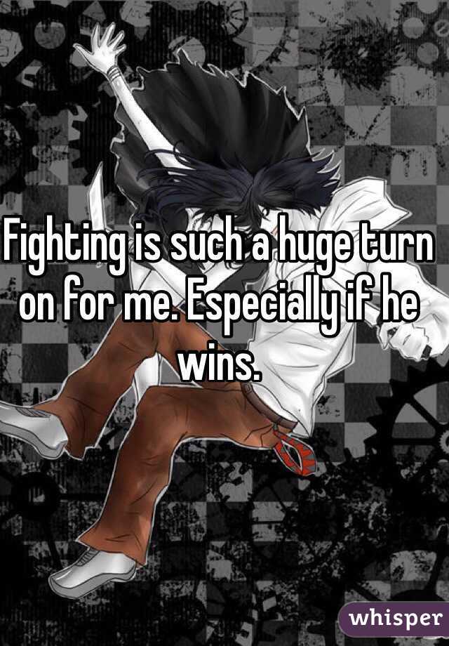 Fighting is such a huge turn on for me. Especially if he wins. 