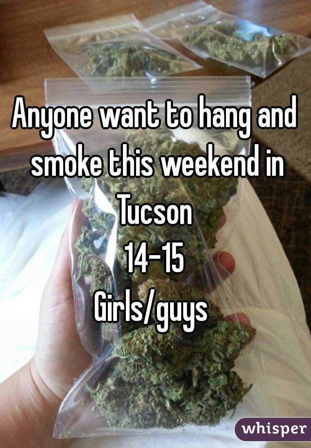 Anyone want to hang and smoke this weekend in Tucson 
14-15
Girls/guys 