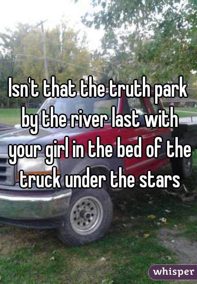 Isn't that the truth park by the river last with your girl in the bed of the truck under the stars