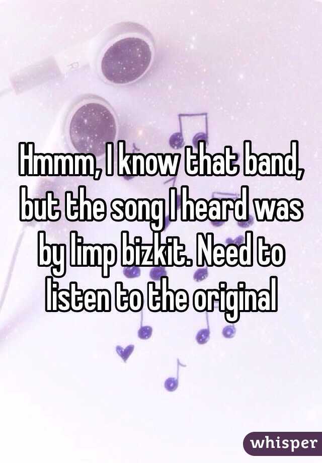 Hmmm, I know that band, but the song I heard was by limp bizkit. Need to listen to the original