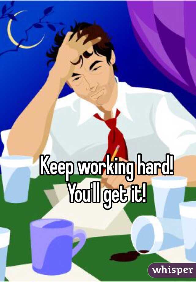 Keep working hard! 
You'll get it! 