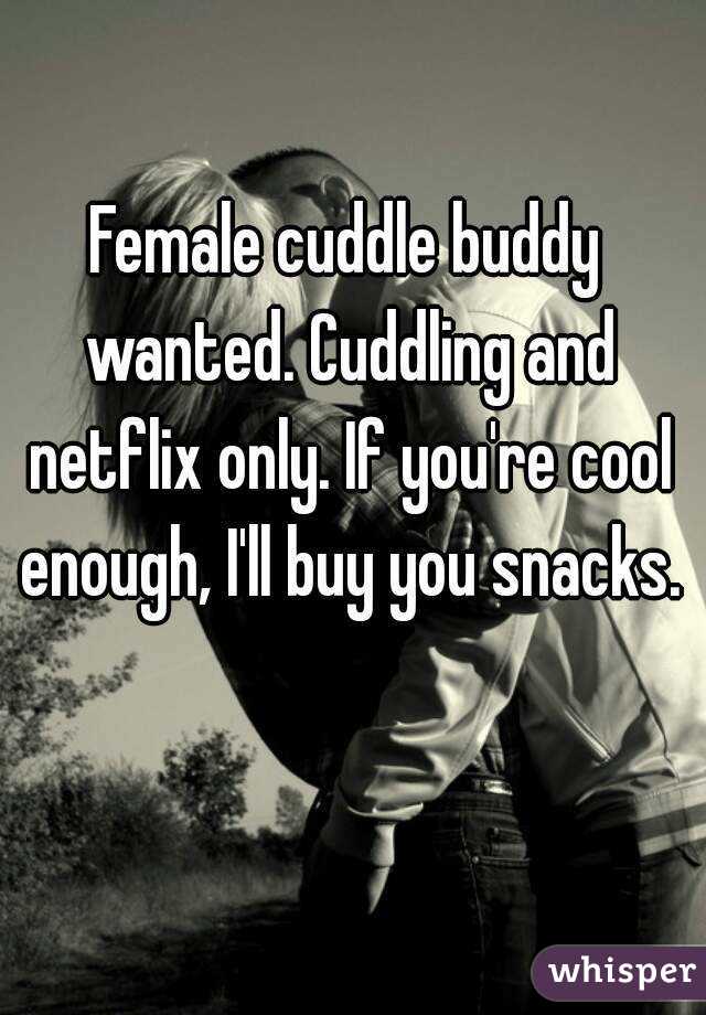 Female cuddle buddy wanted. Cuddling and netflix only. If you're cool enough, I'll buy you snacks.