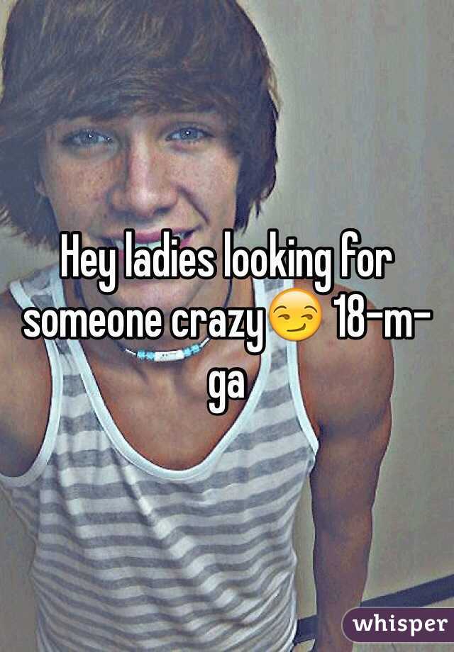 Hey ladies looking for someone crazy😏 18-m-ga