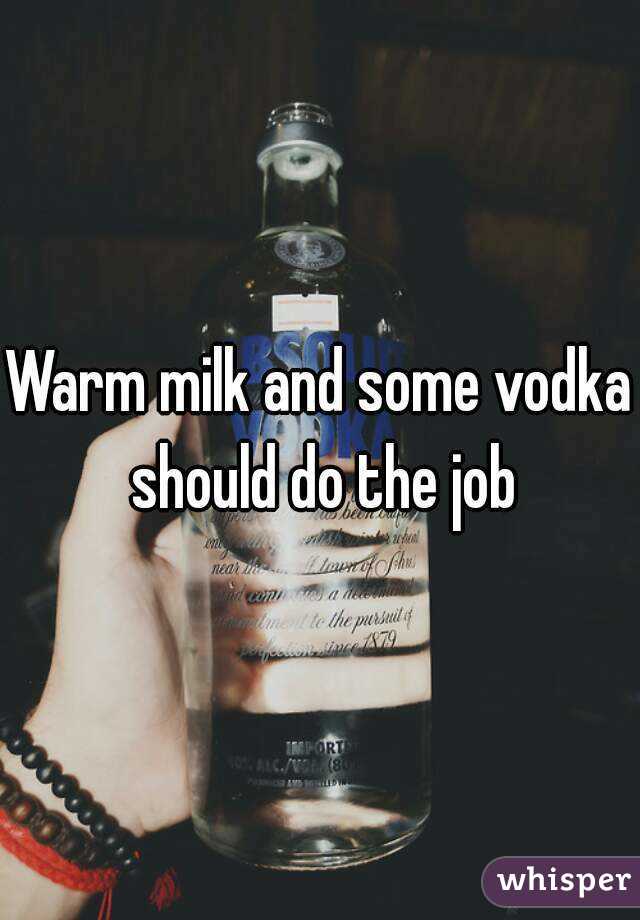 Warm milk and some vodka should do the job