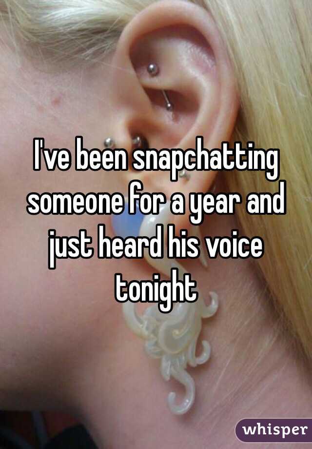 I've been snapchatting someone for a year and just heard his voice tonight 