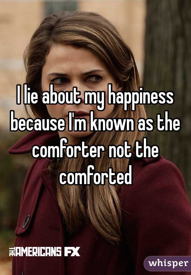 I lie about my happiness because I'm known as the comforter not the comforted